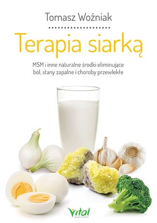 Terapia siarką MSM i inne naturalne środki eliminujące ból, stany zapalne i choroby przewlekłe Tomasz Woźniak