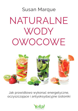 Naturalne wody owocowe. Jak prawidłowo wykonać energetyzujące, oczyszczające i antyoksydacyjne izotoniki Susan Marque